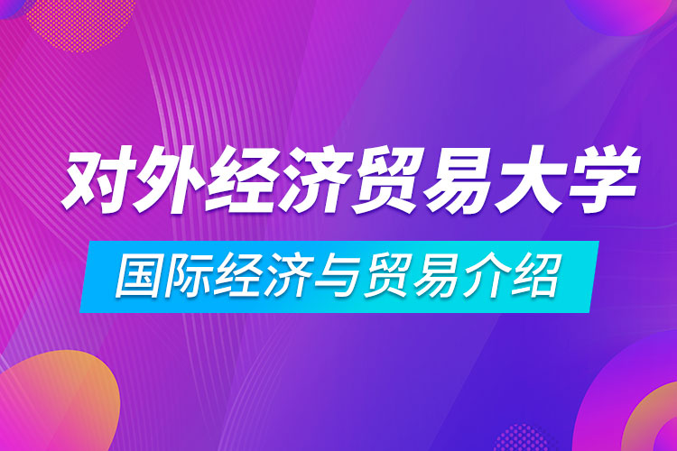 對外經(jīng)濟貿(mào)易大學專升本國際經(jīng)濟與貿(mào)易介紹