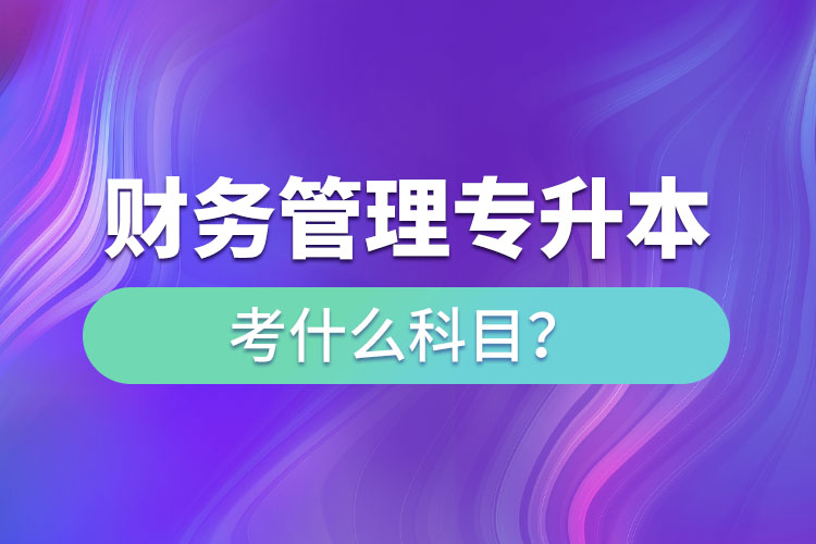 財務(wù)管理專升本考什么科目？