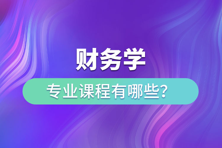 財(cái)務(wù)學(xué)專業(yè)課程有哪些？