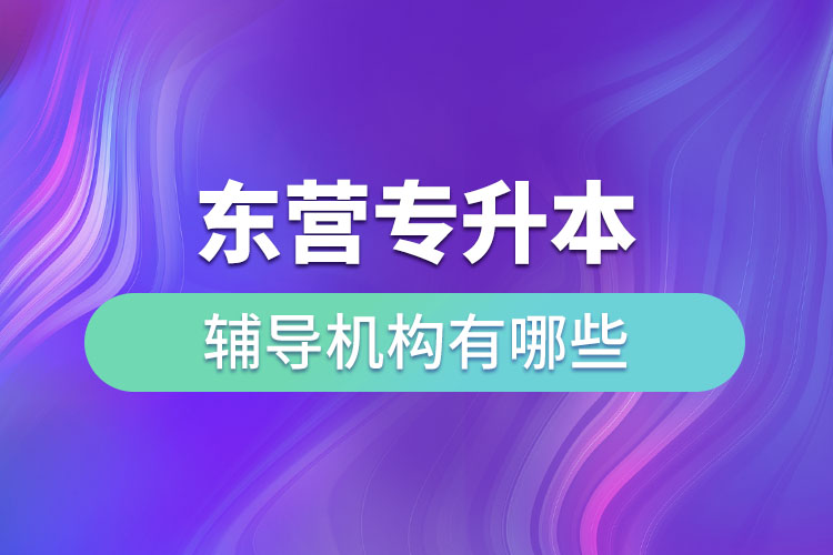 東營(yíng)專升本輔導(dǎo)機(jī)構(gòu)有哪些？