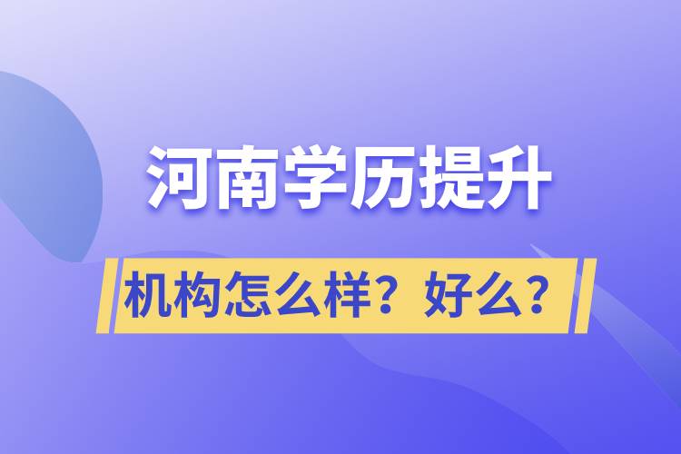 河南學(xué)歷提升機(jī)構(gòu)怎么樣？報(bào)考好么？