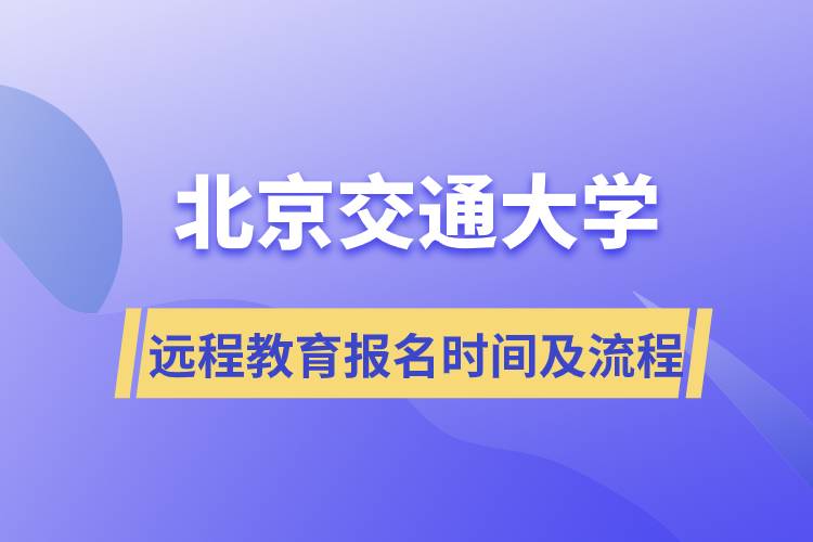 北京交通大學(xué)遠(yuǎn)程教育報(bào)名時(shí)間及報(bào)名流程