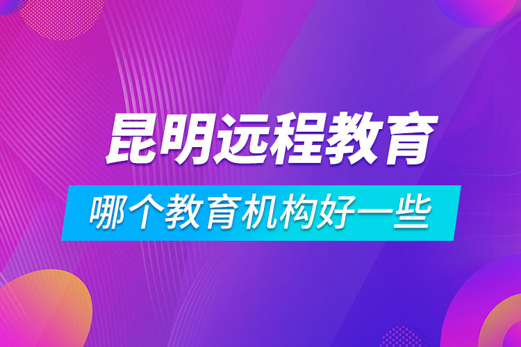 昆明學(xué)歷提升哪個(gè)教育機(jī)構(gòu)好一些