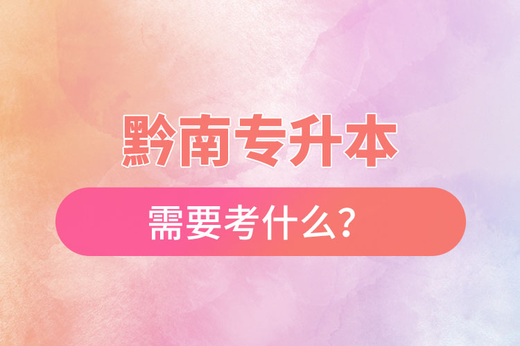 黔南專升本需要考什么？