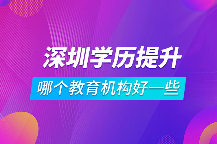 深圳學歷提升哪個教育機構(gòu)好一些