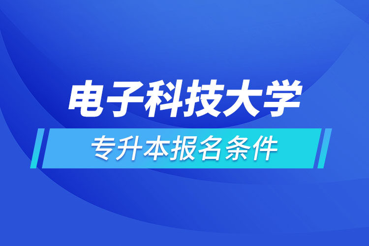 電子科技大學(xué)網(wǎng)絡(luò)教育專升本需要什么條件