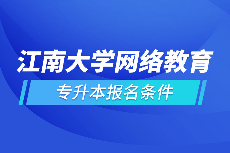 江南大學(xué)網(wǎng)絡(luò)教育專升本報(bào)名條件？