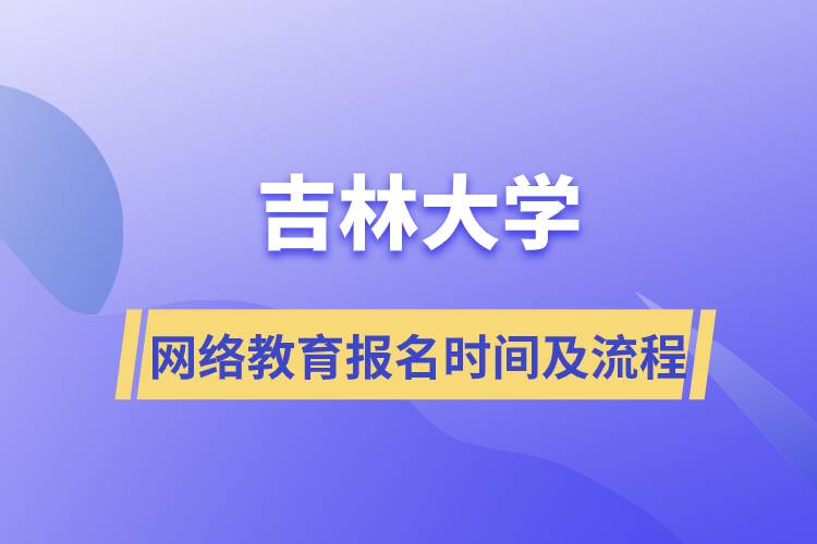 吉林大學(xué)網(wǎng)絡(luò)教育報名時間及報名流程介紹