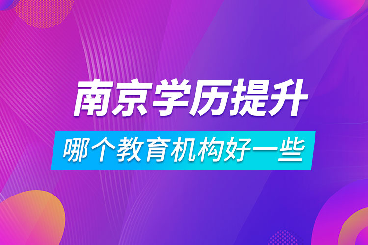 南京學(xué)歷提升哪個(gè)教育機(jī)構(gòu)好一些