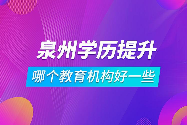 泉州學歷提升哪個教育機構好一些