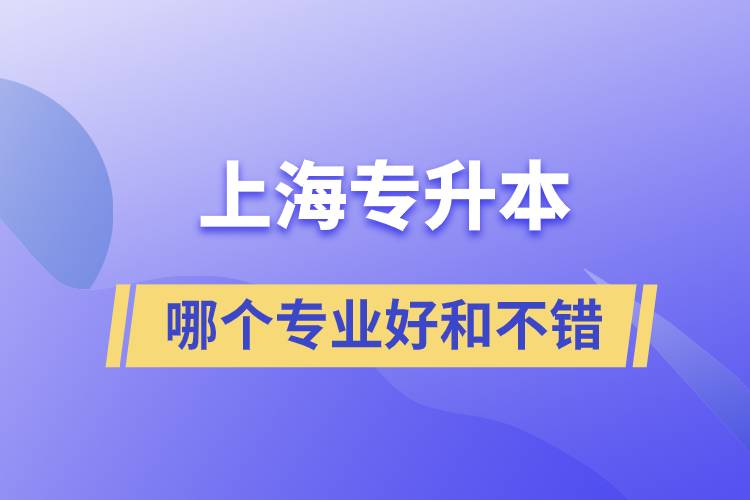 上海專升本哪個(gè)專業(yè)好和不錯(cuò)