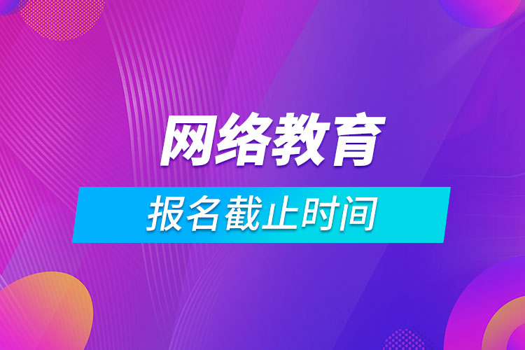 成人網(wǎng)絡(luò)教育報名截止時間