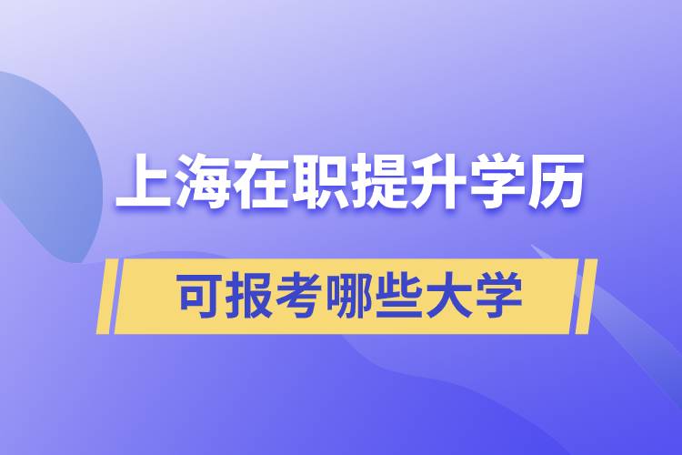 上海在職提升學(xué)歷可報(bào)考哪些大學(xué)