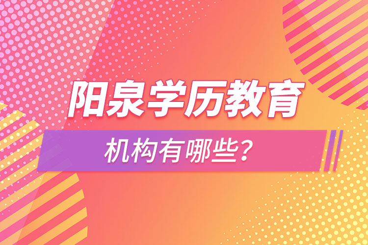 陽泉學歷教育機構(gòu)有哪些？