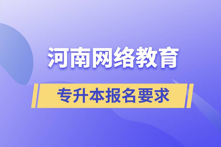 河南網(wǎng)絡教育專升本報名要求有什么規(guī)定