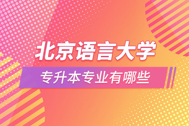 北京語言大學(xué)專升本專業(yè)有哪些？