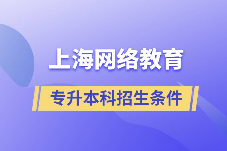 上海網(wǎng)絡教育專升本科招生條件