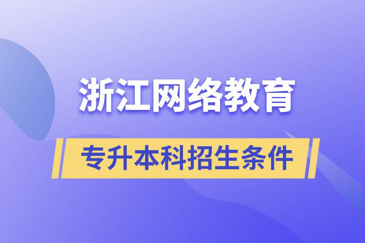 浙江網(wǎng)絡教育專升本科招生條件是什么