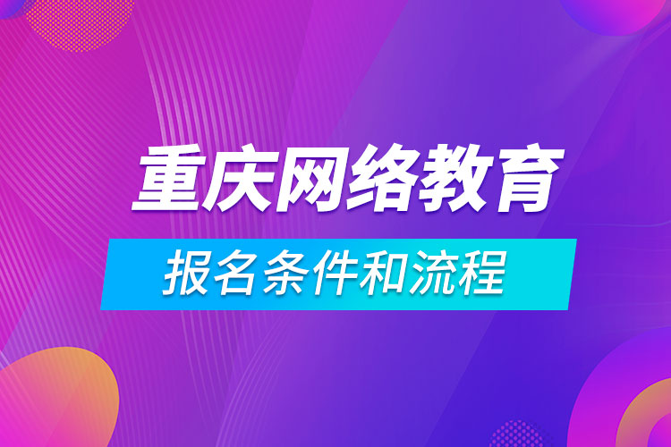 重慶網(wǎng)絡(luò)教育報名條件和流程