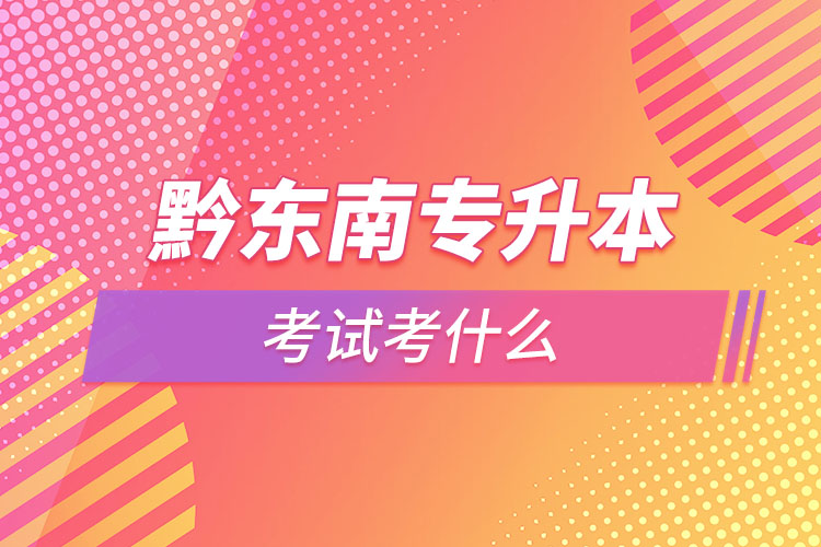 黔東南專升本需要考什么？