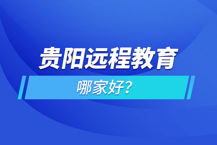 貴陽遠(yuǎn)程教育機(jī)構(gòu)哪家好？