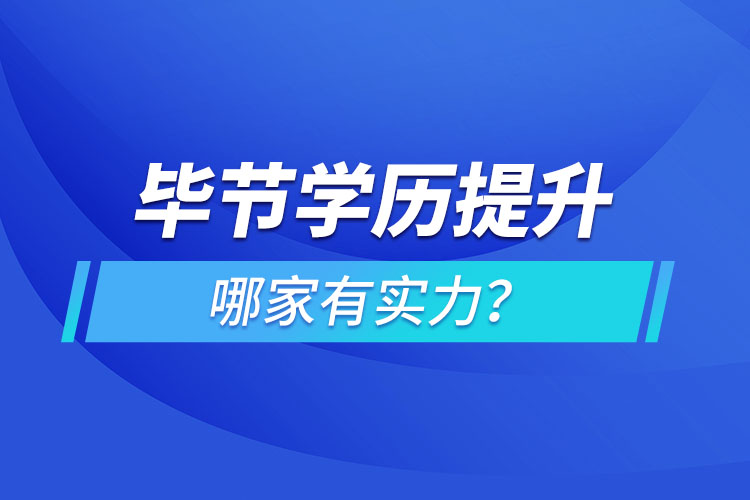 畢節(jié)學(xué)歷提升哪家有實力？