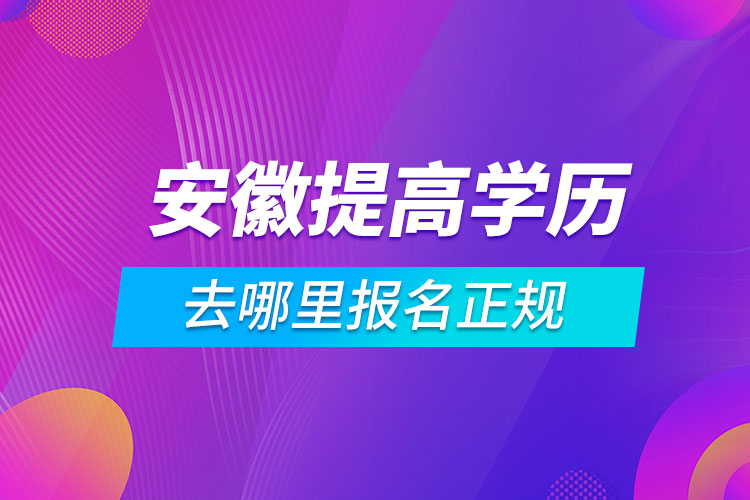 安徽提高學(xué)歷去哪里報名正規(guī)