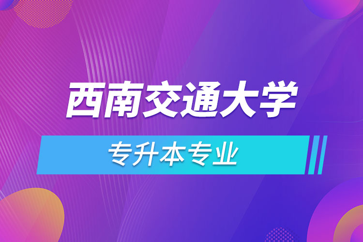 西南交通大學專升本有哪些專業(yè)？