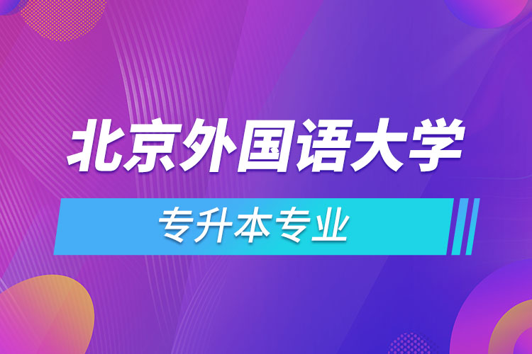 北京外國語大學專升本專業(yè)有哪些？