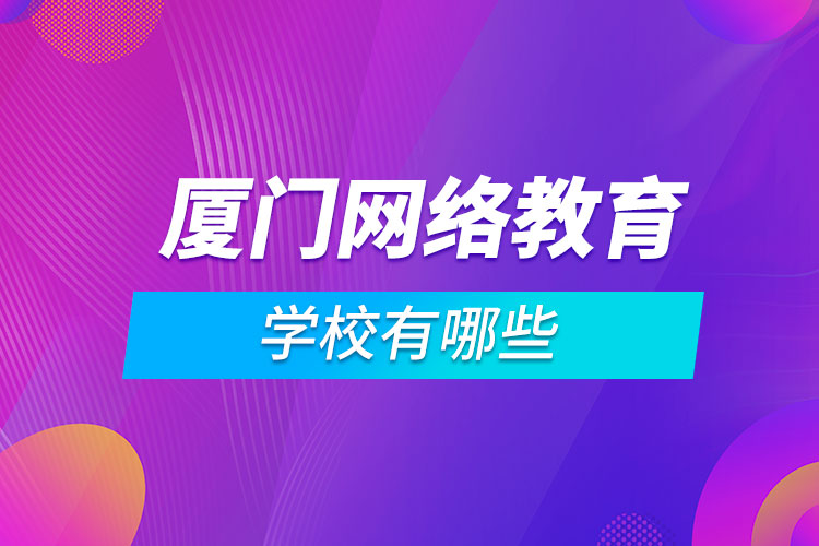 廈門網(wǎng)絡教育學校有哪些