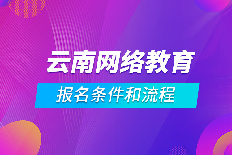 云南網(wǎng)絡(luò)教育報(bào)名條件和流程