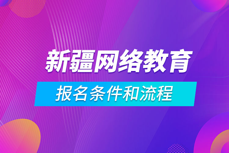 新疆網(wǎng)絡(luò)教育報名條件和流程