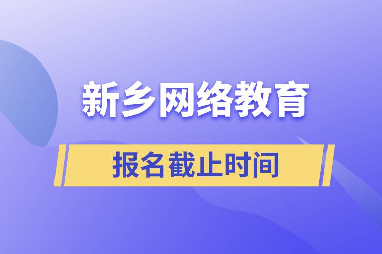 新鄉(xiāng)網(wǎng)絡(luò)教育報名截止時間是什么時候