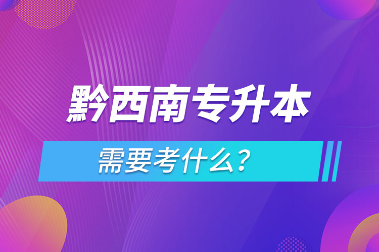 黔西南專升本需要考什么？