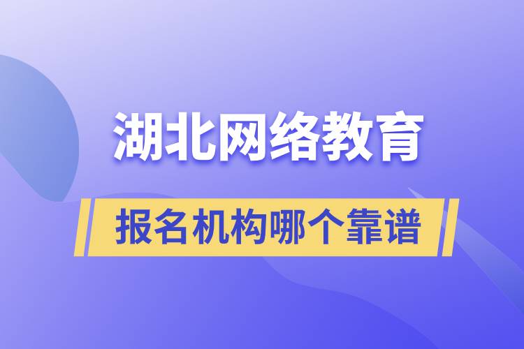 湖北網(wǎng)絡(luò)教育報名機構(gòu)哪個靠譜一點