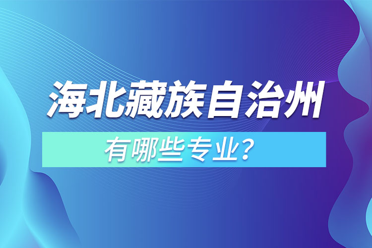 海北藏族自治州專升本有哪些專業(yè)可以選擇？