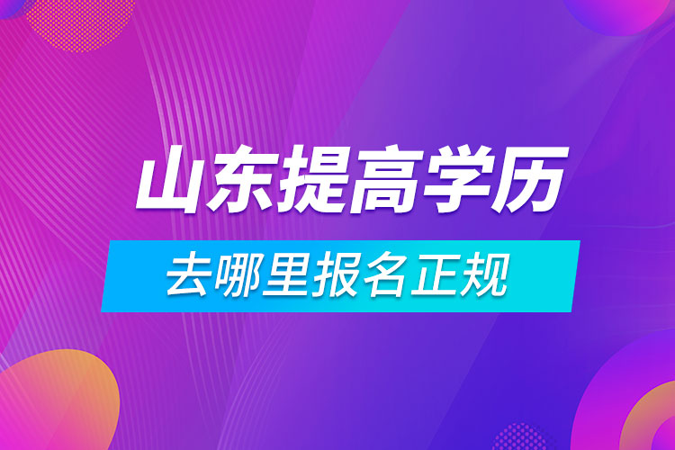 山東提高學(xué)歷去哪里報名正規(guī)