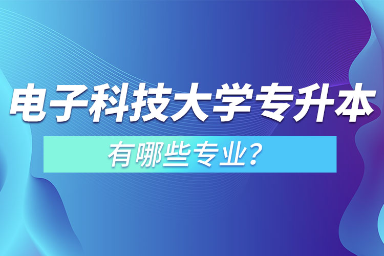 電子科技大學(xué)專升本有哪些專業(yè)？