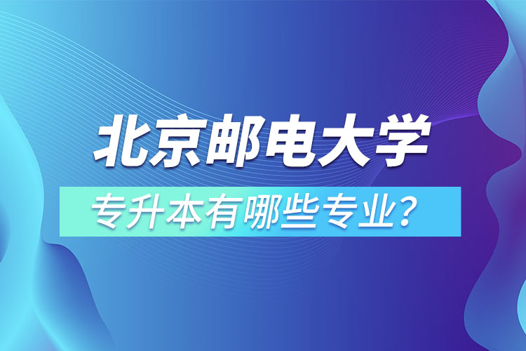 北京郵電大學(xué)專升本有哪些專業(yè)？