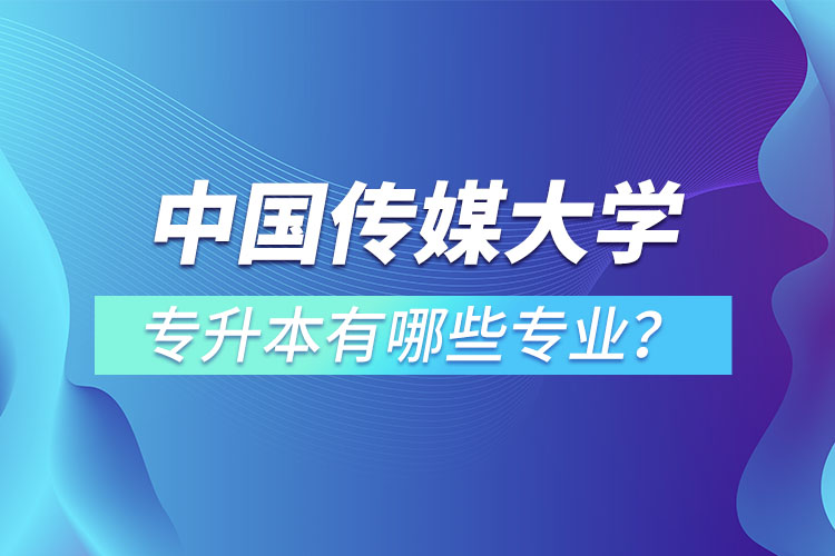 中國傳媒大學(xué)專升本有哪些專業(yè)？