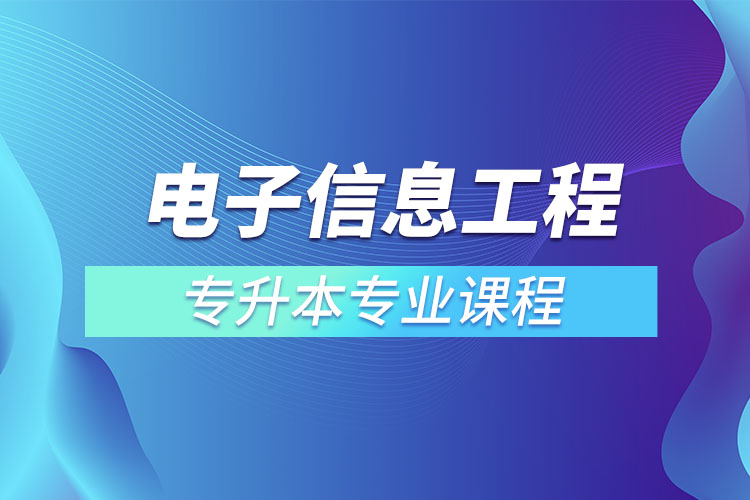 電子信息工程專升本專業(yè)課程有哪些？