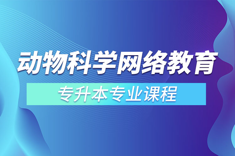 動(dòng)物科學(xué)網(wǎng)絡(luò)教育專升本專業(yè)課程有哪些？