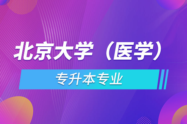 北京大學(xué)（醫(yī)學(xué)）有哪些專(zhuān)升本專(zhuān)業(yè)嗎？