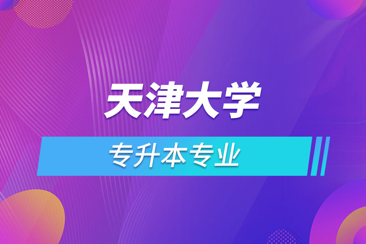 天津大學專升本有哪些專業(yè)？