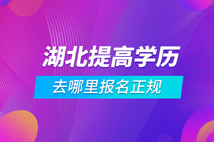 湖北提高學歷去哪里報名正規(guī)