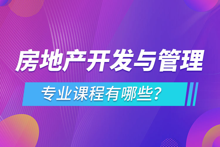 房地產(chǎn)開(kāi)發(fā)與管理網(wǎng)絡(luò)教育專(zhuān)業(yè)課程有哪些？