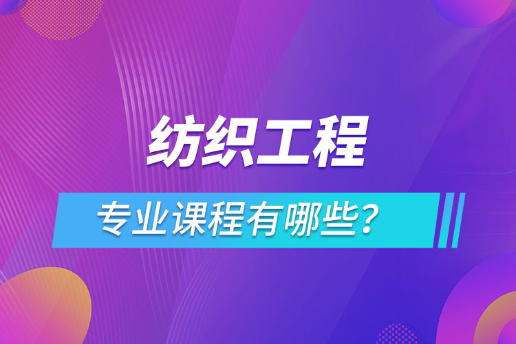 紡織工程網(wǎng)絡(luò)教育專業(yè)課程有哪些？