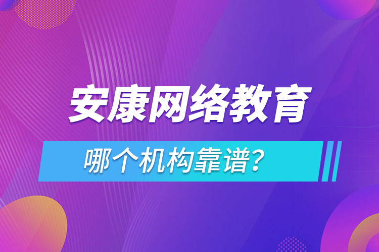 安康網(wǎng)絡(luò)教育哪個機構(gòu)靠譜？