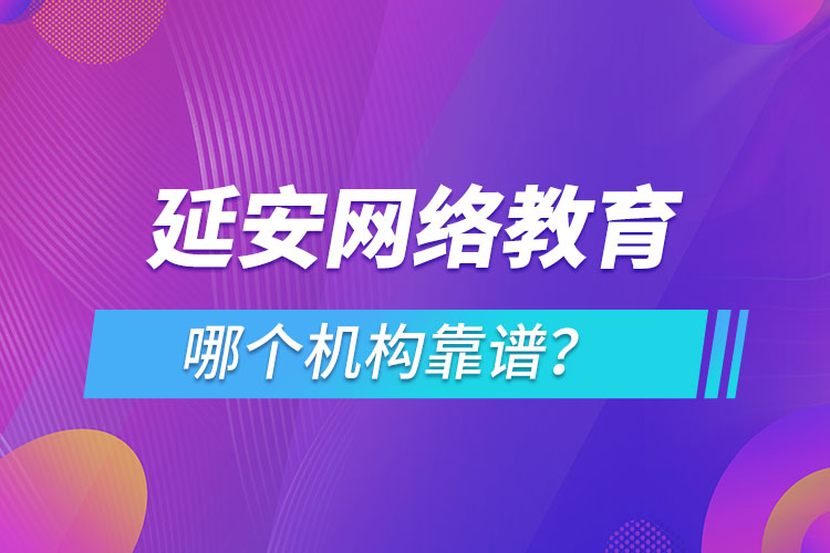 延安網(wǎng)絡(luò)教育哪個(gè)機(jī)構(gòu)靠譜？