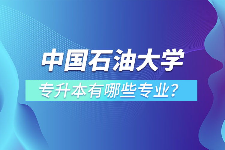 中國(guó)石油大學(xué)（華東）專升本有哪些專業(yè)？